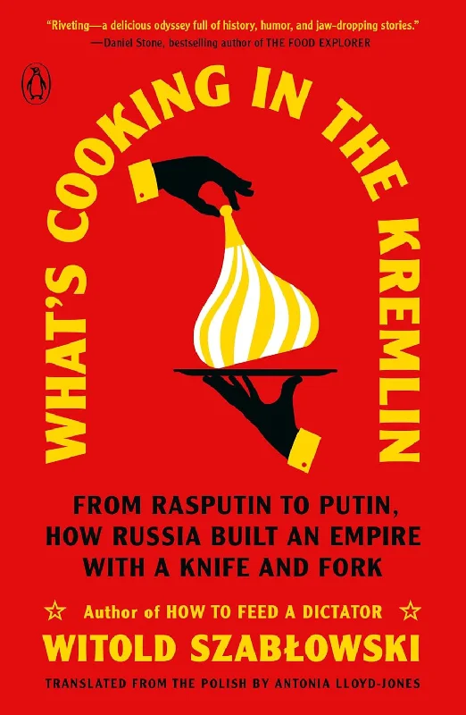 What's Cooking in the Kremlin: From Rasputin to Putin, How Russia Built an Empire with a Knife and Fork (Witold Szablowski, Antonia Lloyd-Jones)