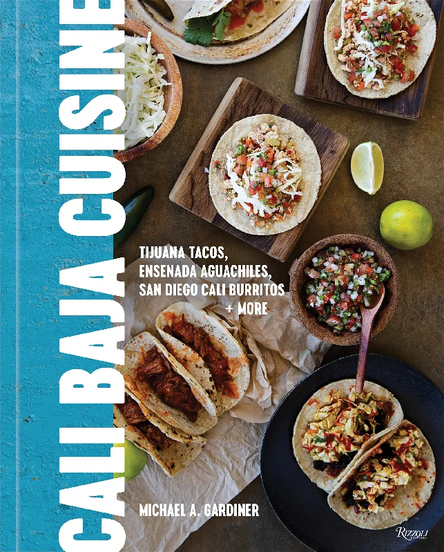 Cali Baja Cuisine: Tijuana Tacos, Ensenada Aguachiles, San Diego Cali Burritos + More (Michael A. Gardiner)