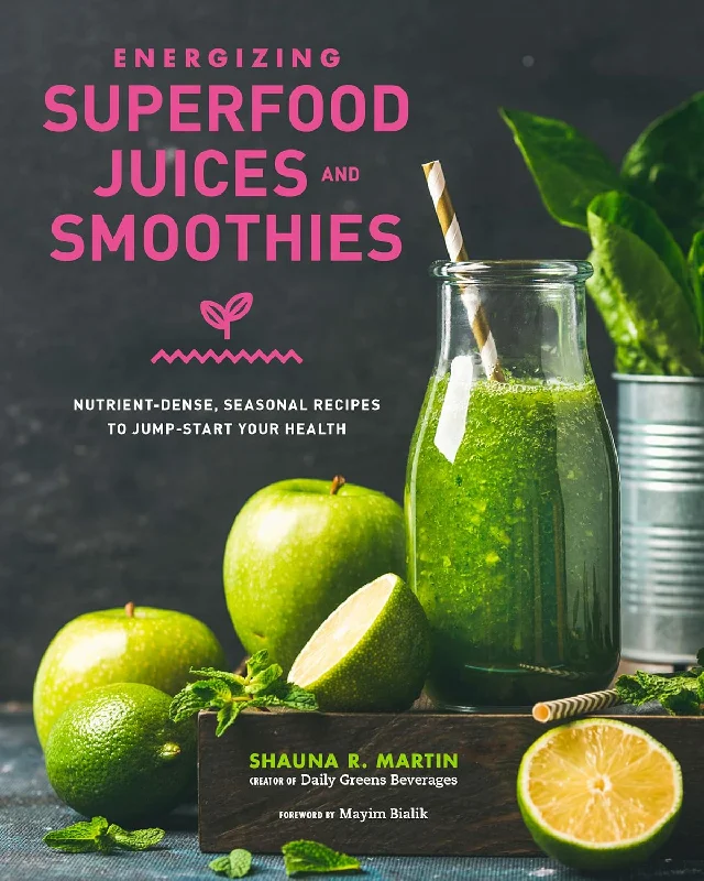 Energizing Superfood Juices and Smoothies: Nutrient-Dense, Seasonal Recipes to Jump-Start Your Health (Shauna R. Martin)