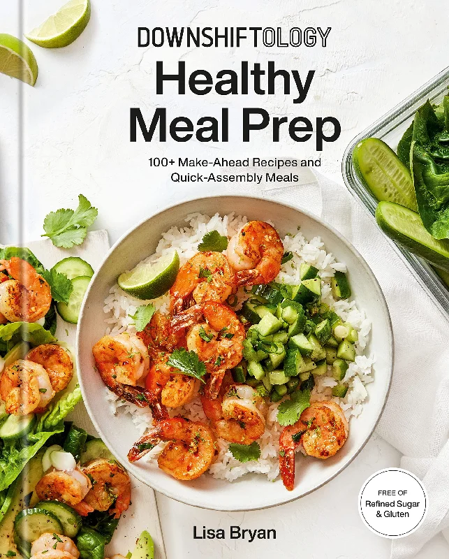 Downshiftology Healthy Meal Prep: 100+ Make-Ahead Recipes and Quick-Assembly Meals (Lisa Bryan)