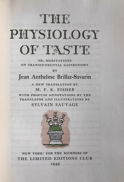 (Food Writing) Brillat-Savarin, Jean Anthelme. The Physiology of Taste or, Meditations on Transcendental Gastronomy. Trans. with preface by M.F.K. Fisher.