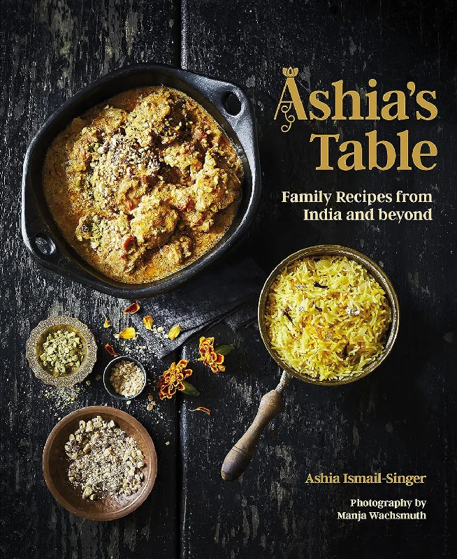 Ashia's Table: Family Recipes from India and beyond (Ashia Ismail-Singer)