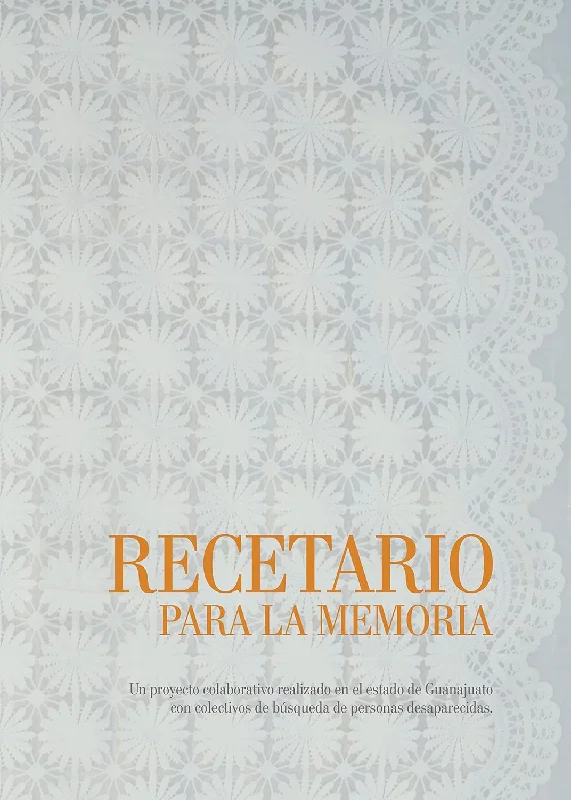 (*NEW ARRIVAL*) (Mexican) Daniela Rea Gómez, Clarisa Moura, Zahara Gómez Lucini. Ed. Alejandra Díaz. RECETARIO PARA LA MEMORIA: UN PROYECTO COLABORATIVO REALIZADO EN EL ESTADO DE GUANAJUATO CON COLECTIVOS DE BÚSQUEDA DE PERSONAS DESAPARECIDAS.