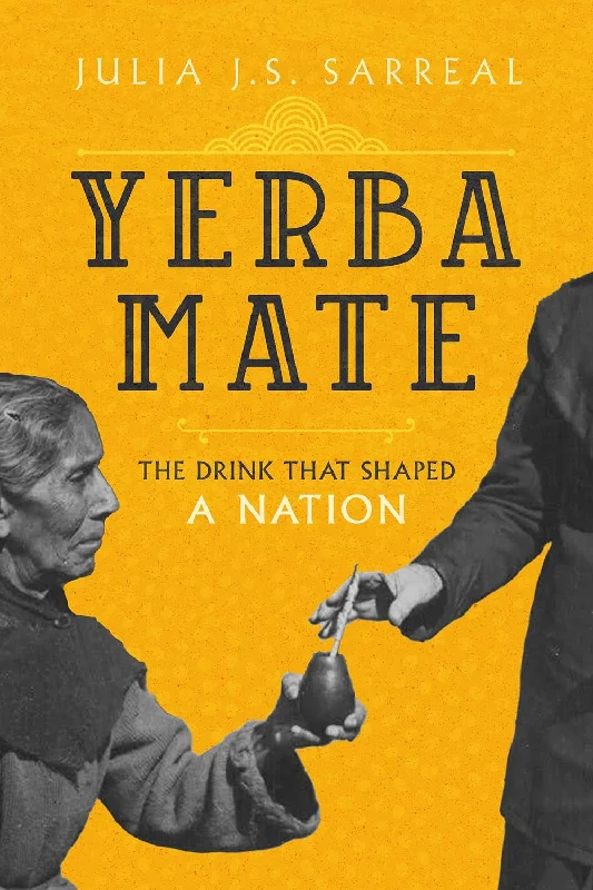 Yerba Mate: The Drink That Shaped a Nation (California Studies in Food and Culture) (Volume 79) (Julia J.S. Sarreal)