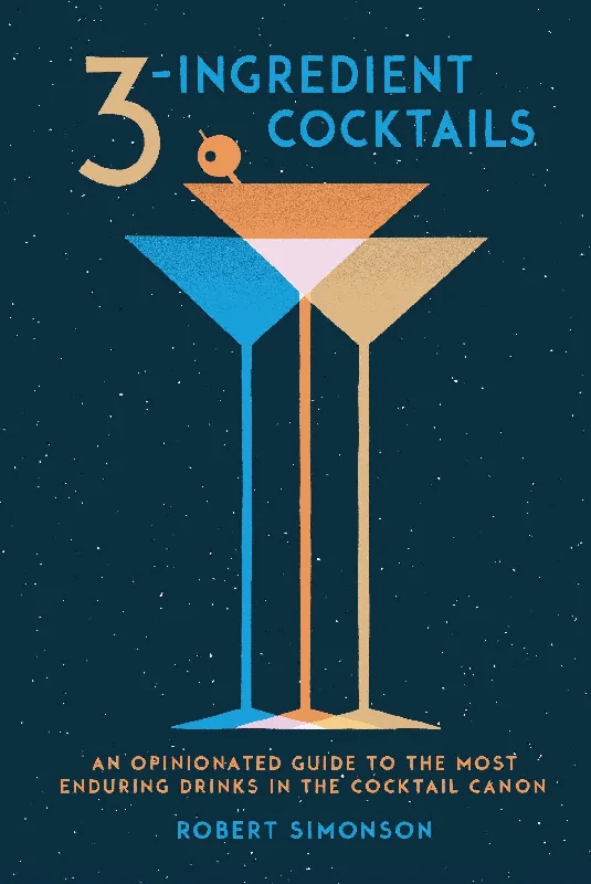 3-Ingredient Cocktails: An Opinionated Guide to the Most Enduring Drinks in the Cocktail Canon (Robert Simonson)