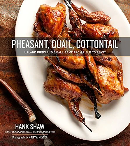 Pheasant, Quail, Cottontail: Upland Birds and Small Game from Field to Feast (Hank Shaw)