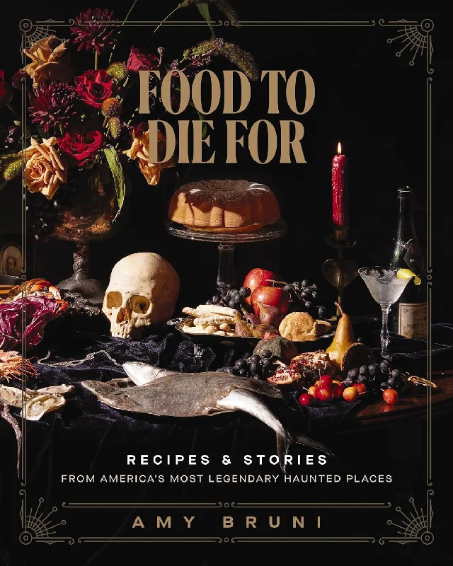 Food to Die For: Recipes and Stories from America's Most Legendary Haunted Places (Amy Bruni)